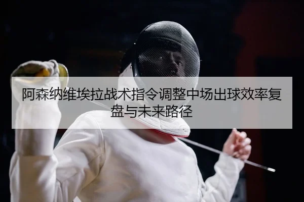 a-sen-na-wei-ai-la-zhan-shu-zhi-ling-tiao-zheng-zhong-chang-chu-qiu-xiao-lv-fu-pan-yu-wei-lai-lu-jing-2-746.jpg