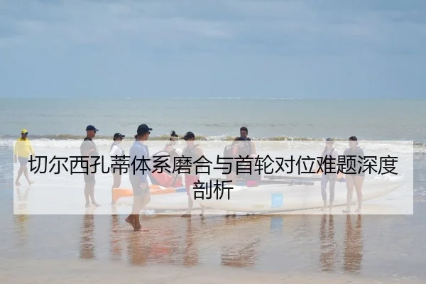 qie-er-xi-kong-di-ti-xi-mo-he-yu-shou-lun-dui-wei-nan-ti-shen-du-pou-xi-2-800.jpg